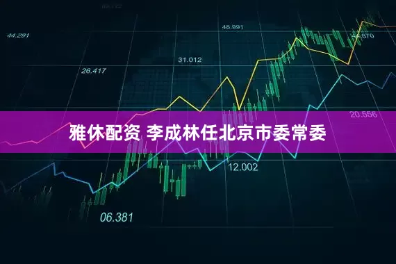 雅休配资 李成林任北京市委常委