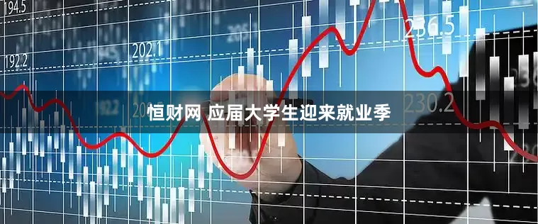 恒财网 应届大学生迎来就业季