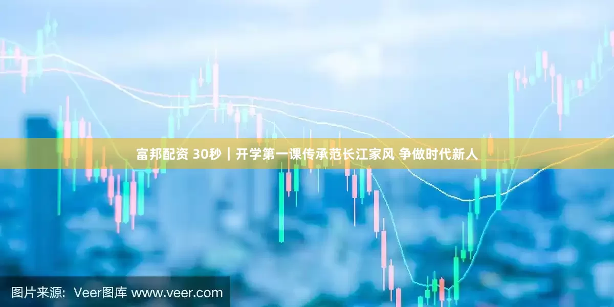 富邦配资 30秒｜开学第一课传承范长江家风 争做时代新人