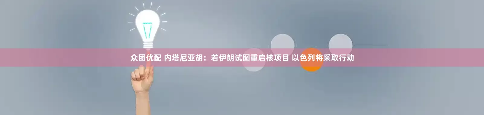 众团优配 内塔尼亚胡：若伊朗试图重启核项目 以色列将采取行动