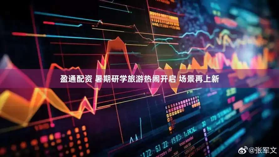 盈通配资 暑期研学旅游热闹开启 场景再上新