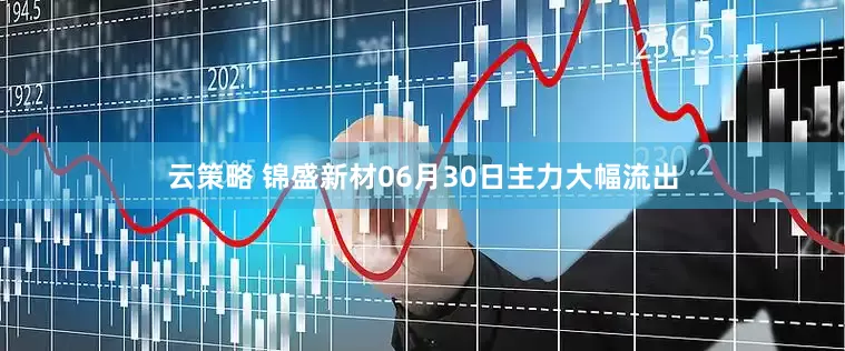 云策略 锦盛新材06月30日主力大幅流出