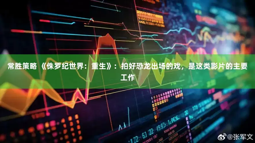 常胜策略 《侏罗纪世界：重生》：拍好恐龙出场的戏，是这类影片的主要工作