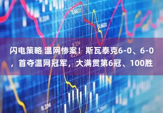 闪电策略 温网惨案！斯瓦泰克6-0、6-0，首夺温网冠军，大满贯第6冠、100胜