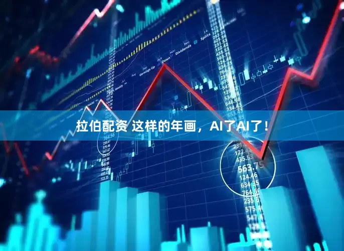拉伯配资 这样的年画，AI了AI了！