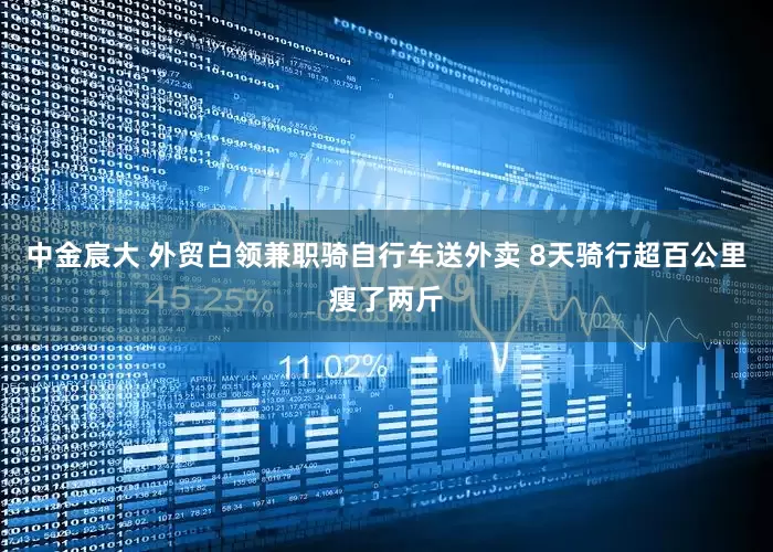 中金宸大 外贸白领兼职骑自行车送外卖 8天骑行超百公里瘦了两斤