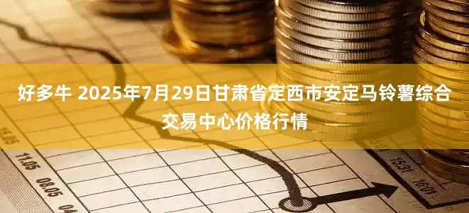 好多牛 2025年7月29日甘肃省定西市安定马铃薯综合交易中心价格行情
