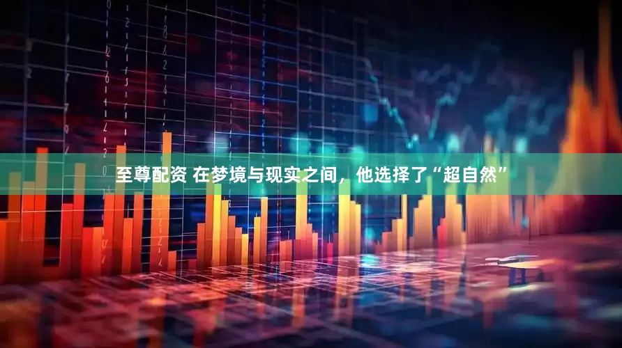 至尊配资 在梦境与现实之间，他选择了“超自然”