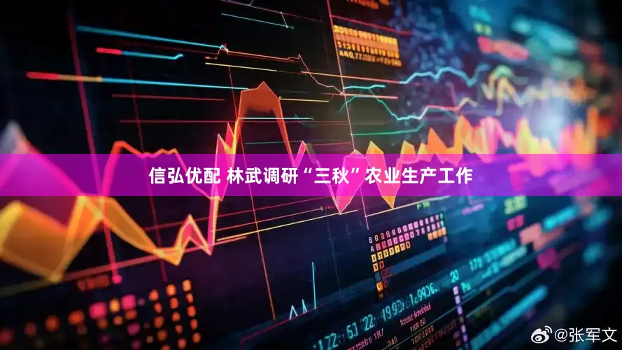 信弘优配 林武调研“三秋”农业生产工作