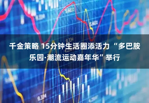 千金策略 15分钟生活圈添活力 “多巴胺乐园·潮流运动嘉年华”举行