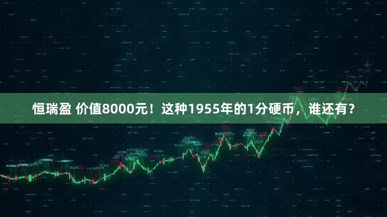 恒瑞盈 价值8000元！这种1955年的1分硬币，谁还有？