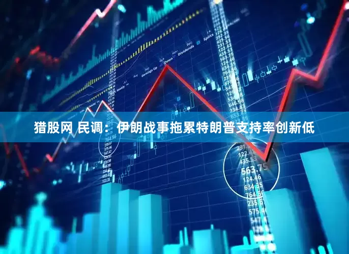 猎股网 民调：伊朗战事拖累特朗普支持率创新低