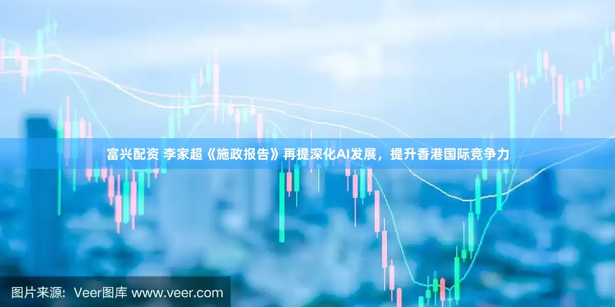 富兴配资 李家超《施政报告》再提深化AI发展，提升香港国际竞争力